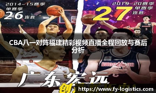 CBA八一对阵福建精彩视频直播全程回放与赛后分析
