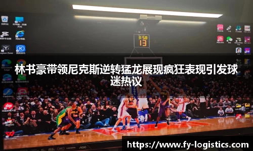 林书豪带领尼克斯逆转猛龙展现疯狂表现引发球迷热议