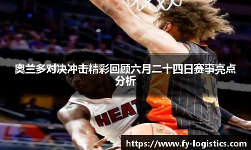 奥兰多对决冲击精彩回顾六月二十四日赛事亮点分析