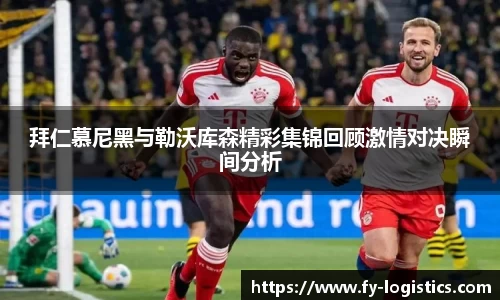 拜仁慕尼黑与勒沃库森精彩集锦回顾激情对决瞬间分析