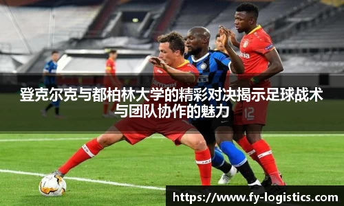 登克尔克与都柏林大学的精彩对决揭示足球战术与团队协作的魅力