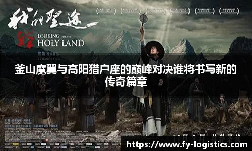 釜山魔翼与高阳猎户座的巅峰对决谁将书写新的传奇篇章