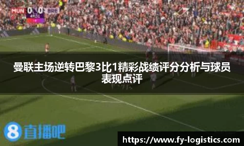 曼联主场逆转巴黎3比1精彩战绩评分分析与球员表现点评