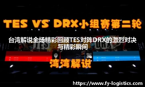 台湾解说全场精彩回顾TES对阵DRX的激烈对决与精彩瞬间