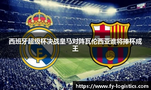 西班牙超级杯决战皇马对阵瓦伦西亚谁将捧杯成王